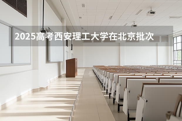 2025高考西安理工大学在北京批次选科要求有哪些