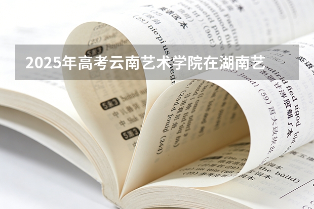 2025年高考云南艺术学院在湖南艺术类投档分数线总汇