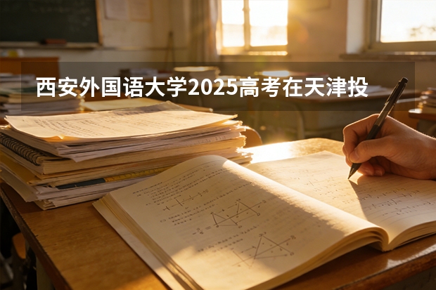 西安外国语大学2025高考在天津投档分数线