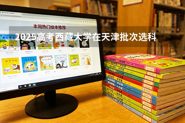 2025高考西藏大学在天津批次选科要求有哪些