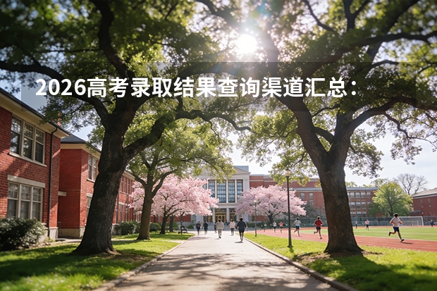 2026高考录取结果查询渠道汇总：官网、APP、微信都能查，收到通知书先核实