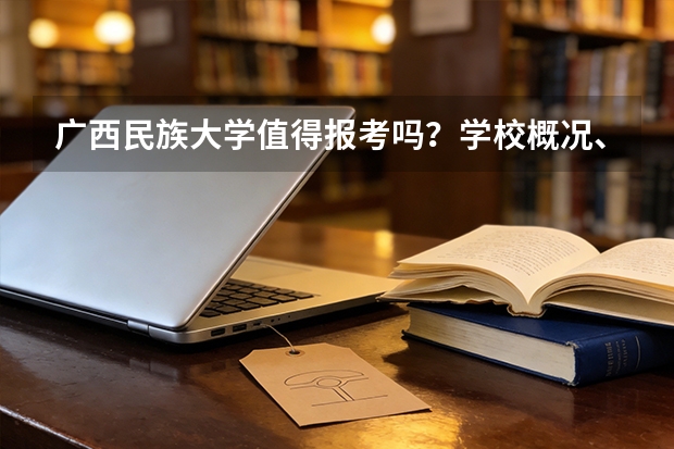 广西民族大学值得报考吗？学校概况、专业设施与录取线分析