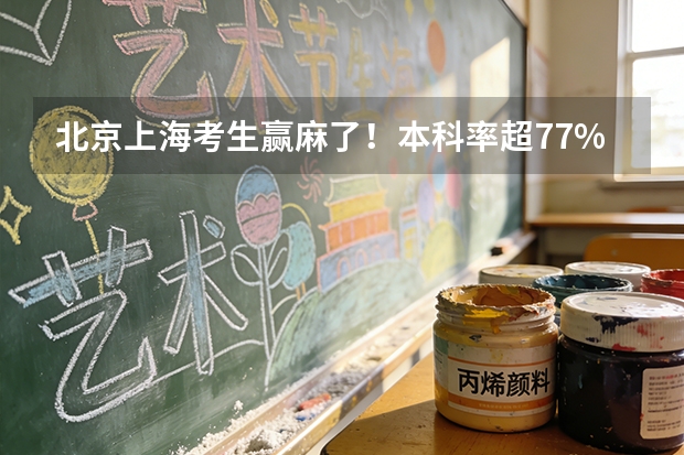 北京上海考生赢麻了！本科率超77%，985录取率是河南6倍