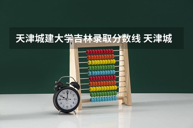 天津城建大学吉林录取分数线 天津城建大学吉林招生人数多少