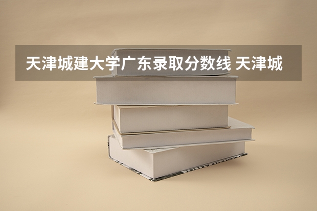天津城建大学广东录取分数线 天津城建大学广东招生人数多少