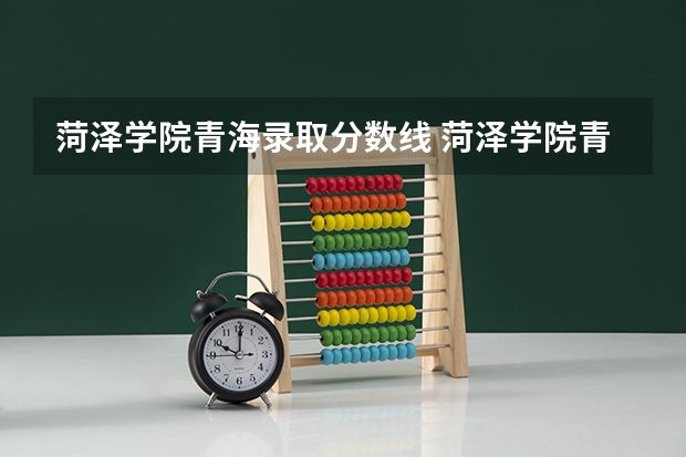 菏泽学院青海录取分数线 菏泽学院青海招生人数多少