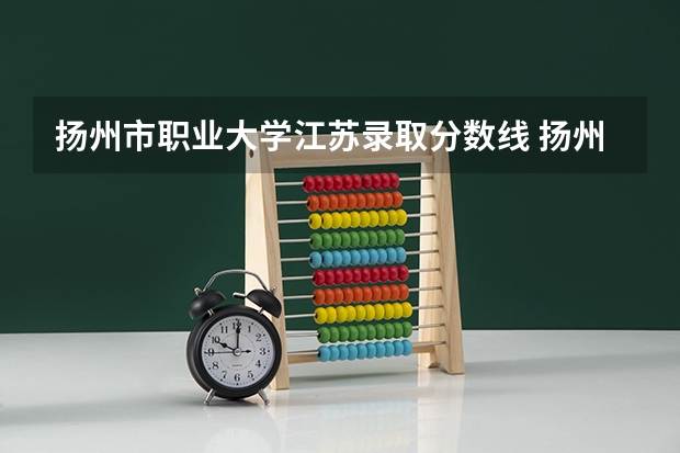 扬州市职业大学江苏录取分数线 扬州市职业大学江苏招生人数多少