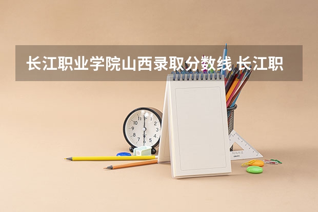 长江职业学院山西录取分数线 长江职业学院山西招生人数多少