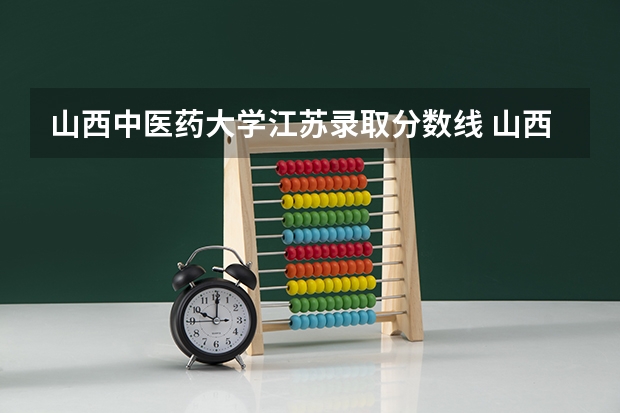 山西中医药大学江苏录取分数线 山西中医药大学江苏招生人数多少
