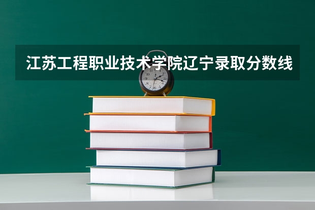 江苏工程职业技术学院辽宁录取分数线 江苏工程职业技术学院辽宁招生人数多少