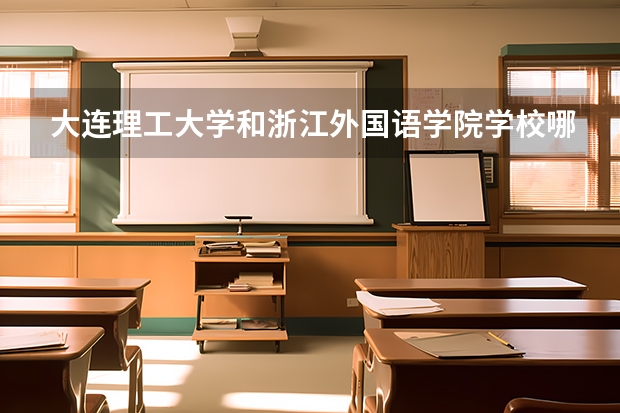 大连理工大学和浙江外国语学院学校哪个好 录取分数线对比