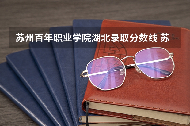 苏州百年职业学院湖北录取分数线 苏州百年职业学院湖北招生人数多少