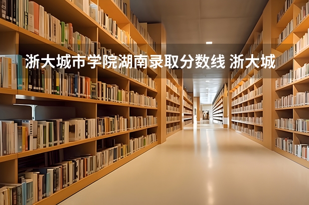 浙大城市学院湖南录取分数线 浙大城市学院湖南招生人数多少