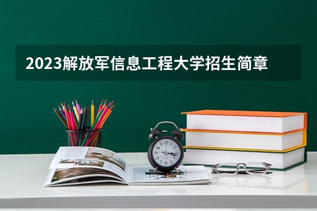 2023解放军信息工程大学招生简章信息 保送生招生简章