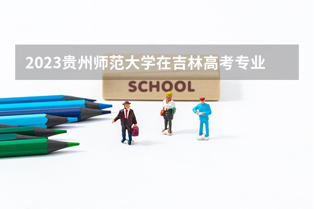 2023贵州师范大学在吉林高考专业招生计划人数