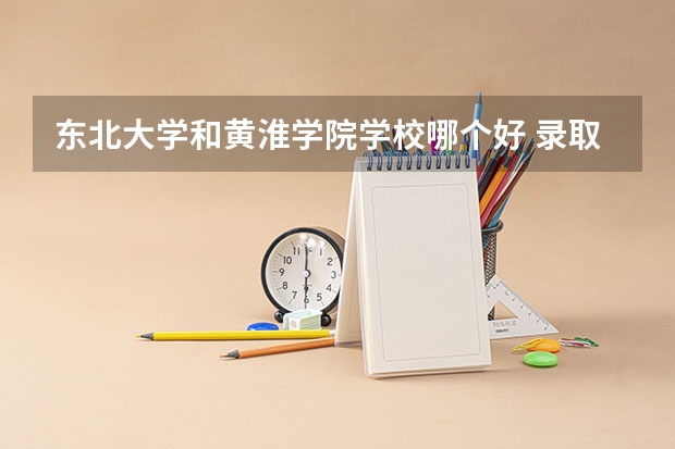 东北大学和黄淮学院学校哪个好 录取分数线对比