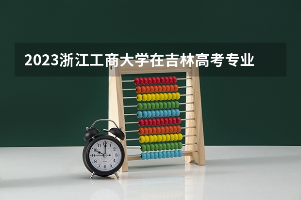 2023浙江工商大学在吉林高考专业招生计划人数