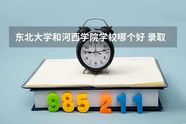 东北大学和河西学院学校哪个好 录取分数线对比