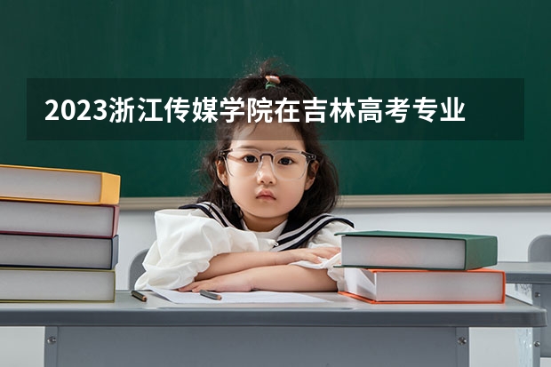 2023浙江传媒学院在吉林高考专业招生计划人数