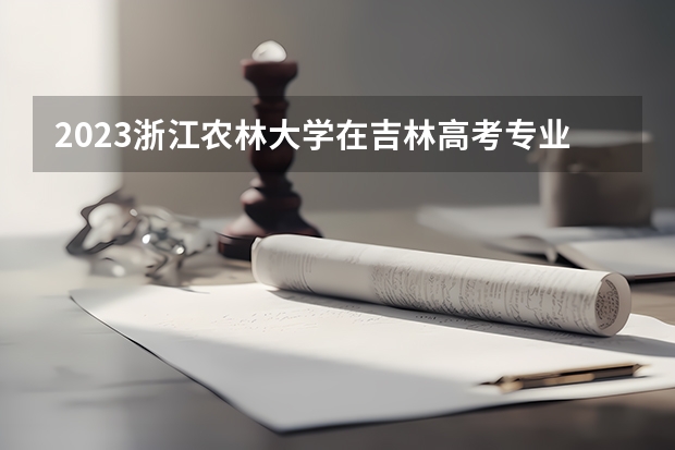 2023浙江农林大学在吉林高考专业招生计划人数