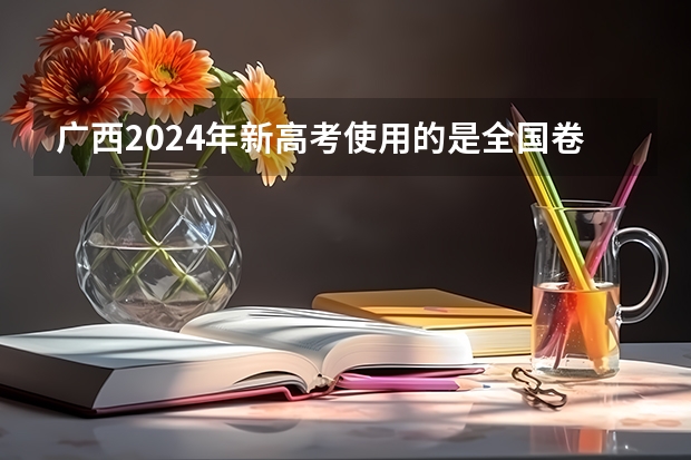 广西2024年新高考使用的是全国卷吗