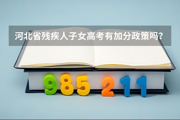 河北省残疾人子女高考有加分政策吗？