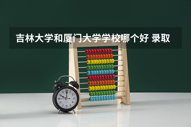 吉林大学和厦门大学学校哪个好 录取分数线对比