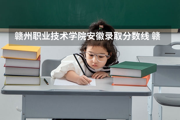 赣州职业技术学院安徽录取分数线 赣州职业技术学院安徽招生人数多少