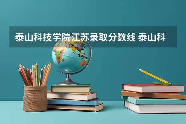 泰山科技学院江苏录取分数线 泰山科技学院江苏招生人数多少