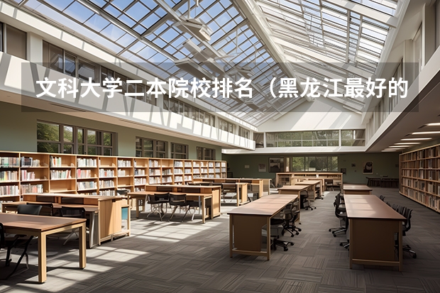 文科大学二本院校排名（黑龙江最好的二本大学排名）