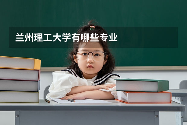 兰州理工大学有哪些专业
