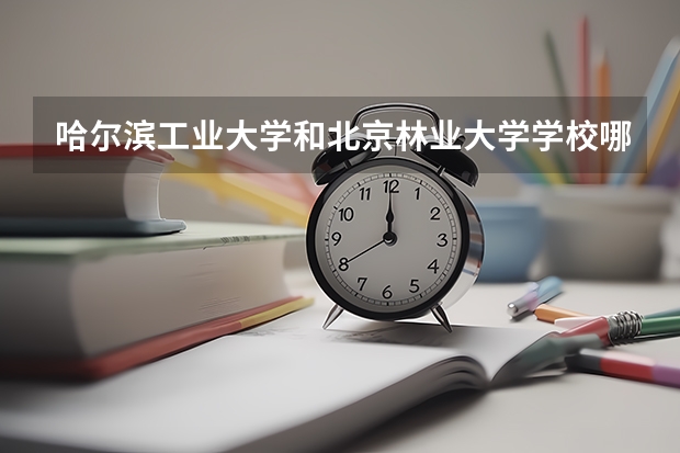 哈尔滨工业大学和北京林业大学学校哪个好 录取分数线对比