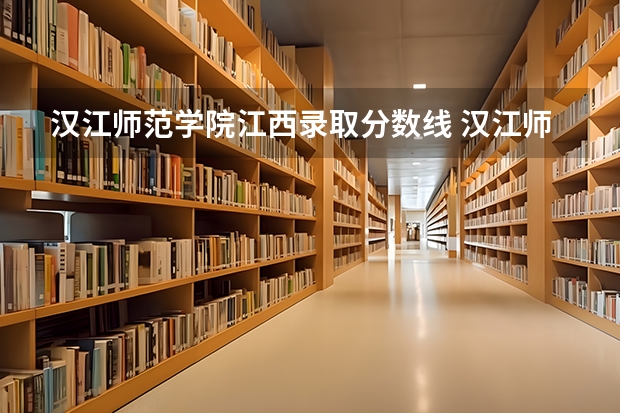汉江师范学院江西录取分数线 汉江师范学院江西招生人数多少