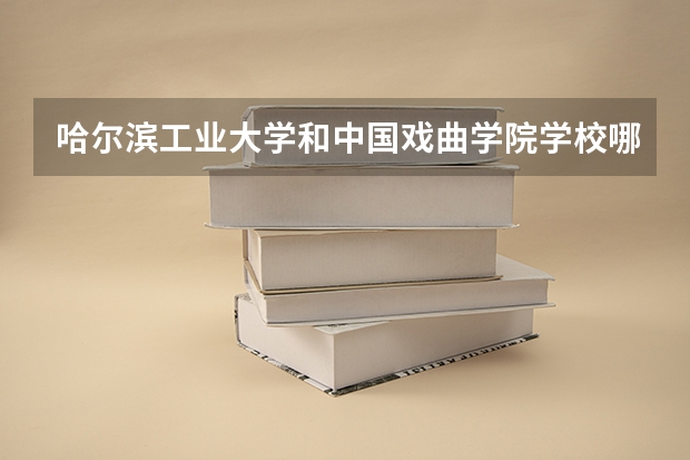 哈尔滨工业大学和中国戏曲学院学校哪个好 录取分数线对比