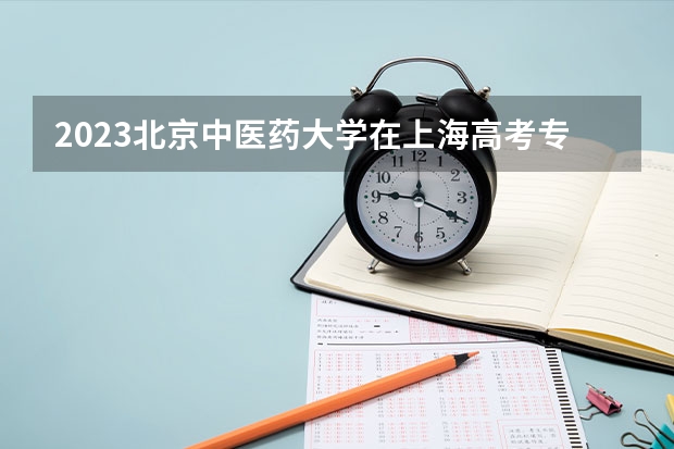 2023北京中医药大学在上海高考专业招生计划人数