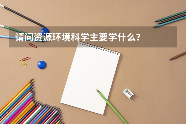 请问资源环境科学主要学什么？