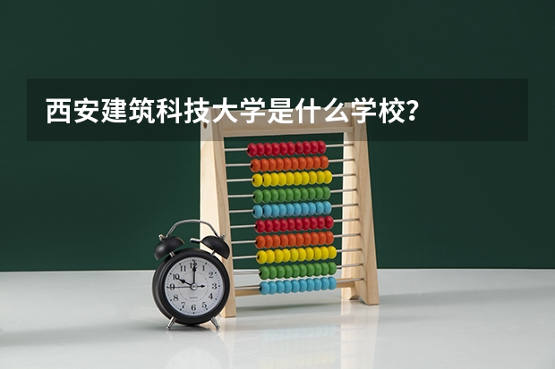 西安建筑科技大学是什么学校？