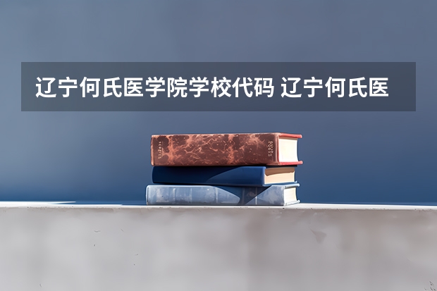 辽宁何氏医学院学校代码 辽宁何氏医学院住宿费 辽宁何氏医学院评价