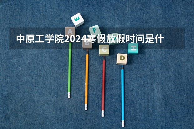 中原工学院2024寒假放假时间是什么时候