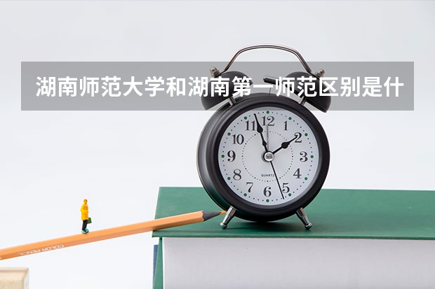 湖南师范大学和湖南第一师范区别是什么？