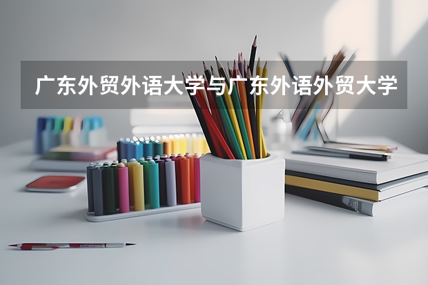 广东外贸外语大学与广东外语外贸大学南国商学院有什么区别