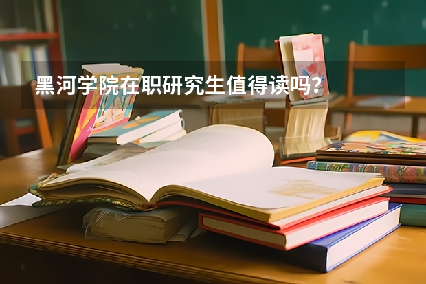 黑河学院在职研究生值得读吗？