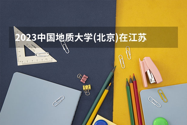 2023中国地质大学(北京)在江苏高考专业招生计划人数