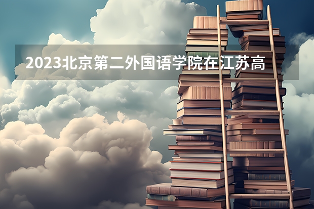 2023北京第二外国语学院在江苏高考专业招生计划人数