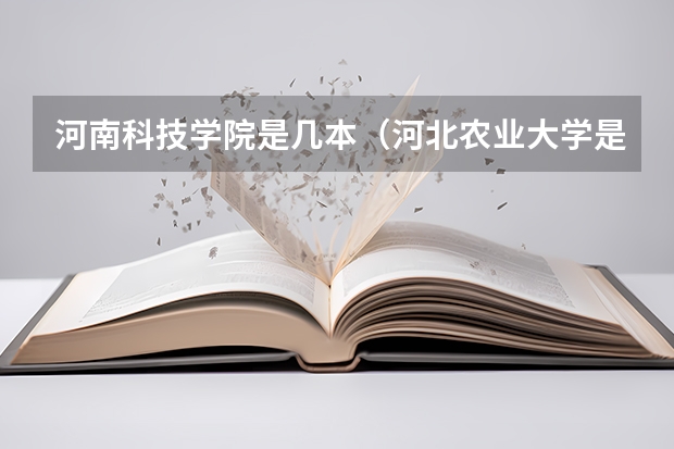 河南科技学院是几本（河北农业大学是985还是211）