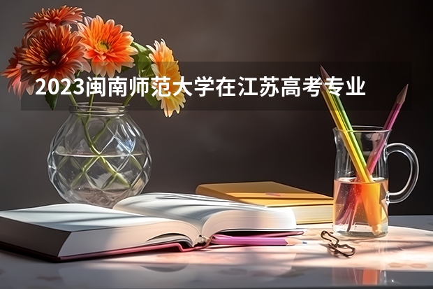 2023闽南师范大学在江苏高考专业招生计划人数