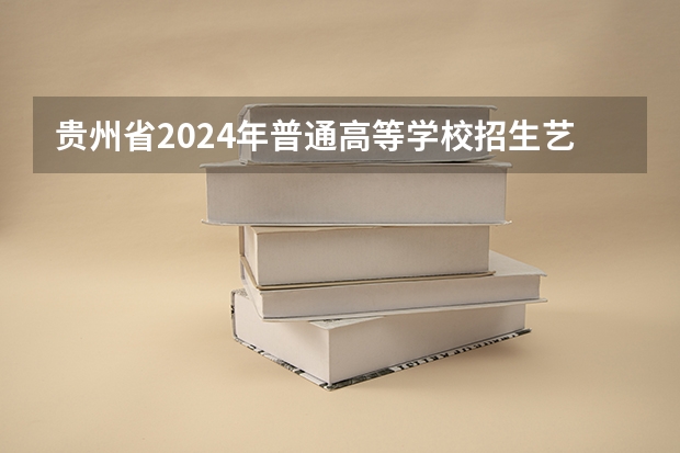 贵州省2024年普通高等学校招生艺术类专业省级统考简章