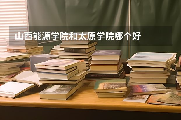 山西能源学院和太原学院哪个好