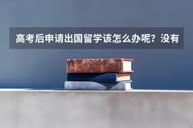 高考后申请出国留学该怎么办呢？没有语言成绩怎么办？