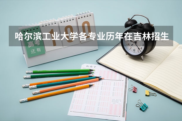 哈尔滨工业大学各专业历年在吉林招生人数 学费多少钱